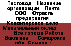 Тестовод › Название организации ­ Лента, ООО › Отрасль предприятия ­ Кондитерское дело › Минимальный оклад ­ 32 000 - Все города Работа » Вакансии   . Самарская обл.,Самара г.